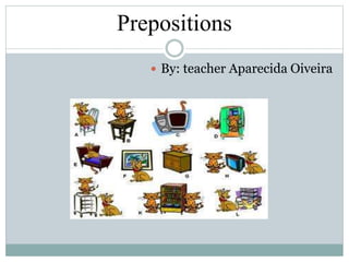 Prepositions
 By: teacher Aparecida Oiveira
 