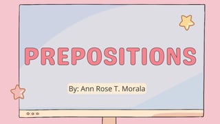 By: Ann Rose T. Morala
PREPOSITIONS
PREPOSITIONS
 