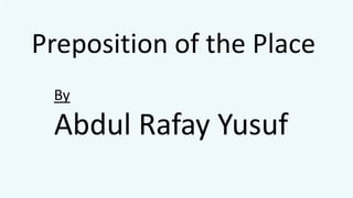 Preposition of the Place
By
Abdul Rafay Yusuf
 