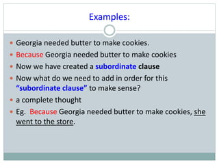 Examples:
 Georgia needed butter to make cookies.
 Because Georgia needed butter to make cookies
 Now we have created a...