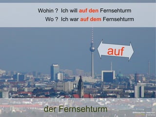 Wohin ? Ich will auf den Fernsehturm
Wo ? Ich war auf dem Fernsehturm

auf

der Fernsehturm

 