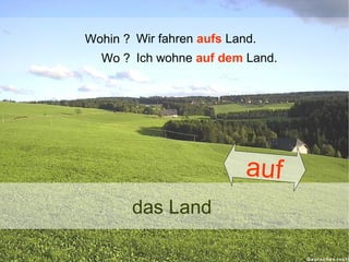 Wohin ? Wir fahren aufs Land.
Wo ? Ich wohne auf dem Land.

auf
das Land

 
