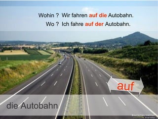 Wohin ? Wir fahren auf die Autobahn.
Wo ? Ich fahre auf der Autobahn.

auf
die Autobahn

 