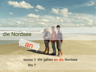 die Nordsee

an
Wohin ? Wir gehen an die Nordsee
Wo ?

 