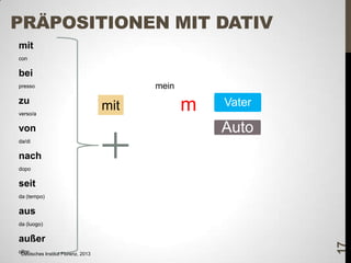 PRÄPOSITIONEN MIT DATIV
mit
con

bei
mein

presso

zu
verso/a

von

mit

m

Vater

Auto

da/di

nach
dopo

seit
da (tempo)

aus
außer
oltre
Deutsches Institut Florenz, 2013

17

da (luogo)

 