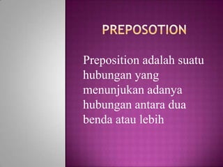 PREPOSOTION Preposition adalahsuatuhubunganyang menunjukanadanyahubunganantaraduabendaataulebih 