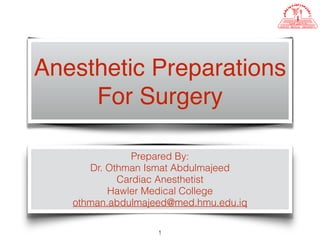 Anesthetic Preparations
For Surgery
Prepared By:
Dr. Othman Ismat Abdulmajeed
Cardiac Anesthetist
Hawler Medical College
othman.abdulmajeed@med.hmu.edu.iq
1
 