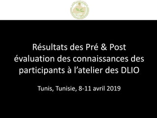 Résultats des Pré & Post
évaluation des connaissances des
participants à l’atelier des DLIO
Tunis, Tunisie, 8-11 avril 2019
 