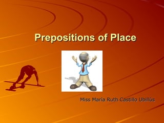 PrepositionsPrepositions ofof PlacePlace
Miss María Ruth Castillo UbillúsMiss María Ruth Castillo Ubillús
 
