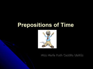 PrepositionsPrepositions ofof TimeTime
Miss María Ruth Castillo UbillúsMiss María Ruth Castillo Ubillús
 