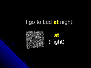 I go to bedI go to bed atat night.night.
at
(night)
 