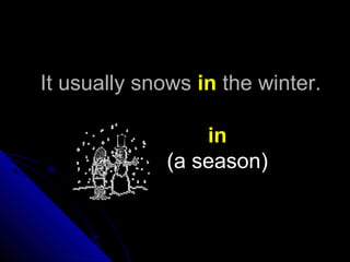 It usually snowsIt usually snows inin the winter.the winter.
in
(a season)
 