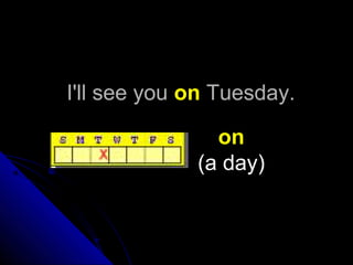 I'll see youI'll see you onon Tuesday.Tuesday.
on
(a day)
 