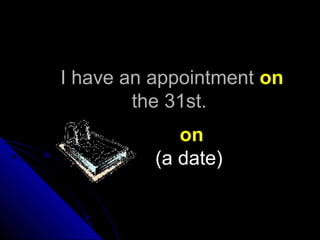 I have an appointmentI have an appointment onon
the 31st.the 31st.
on
(a date)
 