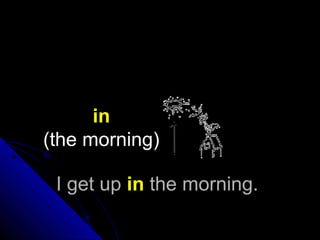 I get upI get up inin the morning.the morning.
in
(the morning)
 