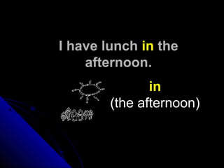 I have lunchI have lunch inin thethe
afternoon.afternoon.
in
(the afternoon)
 