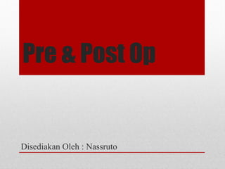 Pre & Post Op
Disediakan Oleh : Nassruto
 