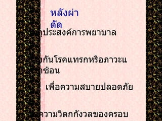 หลังผ่าตัด วัตถุประสงค์การพยาบาล ป้องกันโรคแทรกหรือภาวะแทรกซ้อน เพื่อความสบายปลอดภัย ลดความวิตกกังวลของครอบครัว ป้องกันการติดเชื้อ 