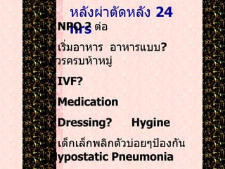 หลังผ่าตัดหลัง  24 hrs  NPO ?  ต่อ เริ่มอาหาร  อาหารแบบ ?  ควรครบห้าหมู่ IVF? Medication Dressing?  Hygine เด็กเล็กพลิกตัวบ่อยๆป้องกัน  Hypostatic Pneumonia ตามโรค  