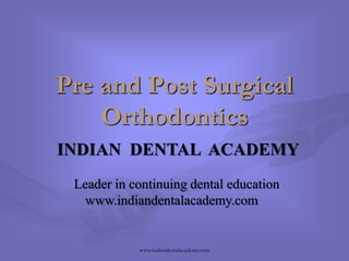 Pre and Post Surgical
Orthodontics
INDIAN DENTAL ACADEMY
Leader in continuing dental education
www.indiandentalacademy.com

www.indiandentalacademy.com

 