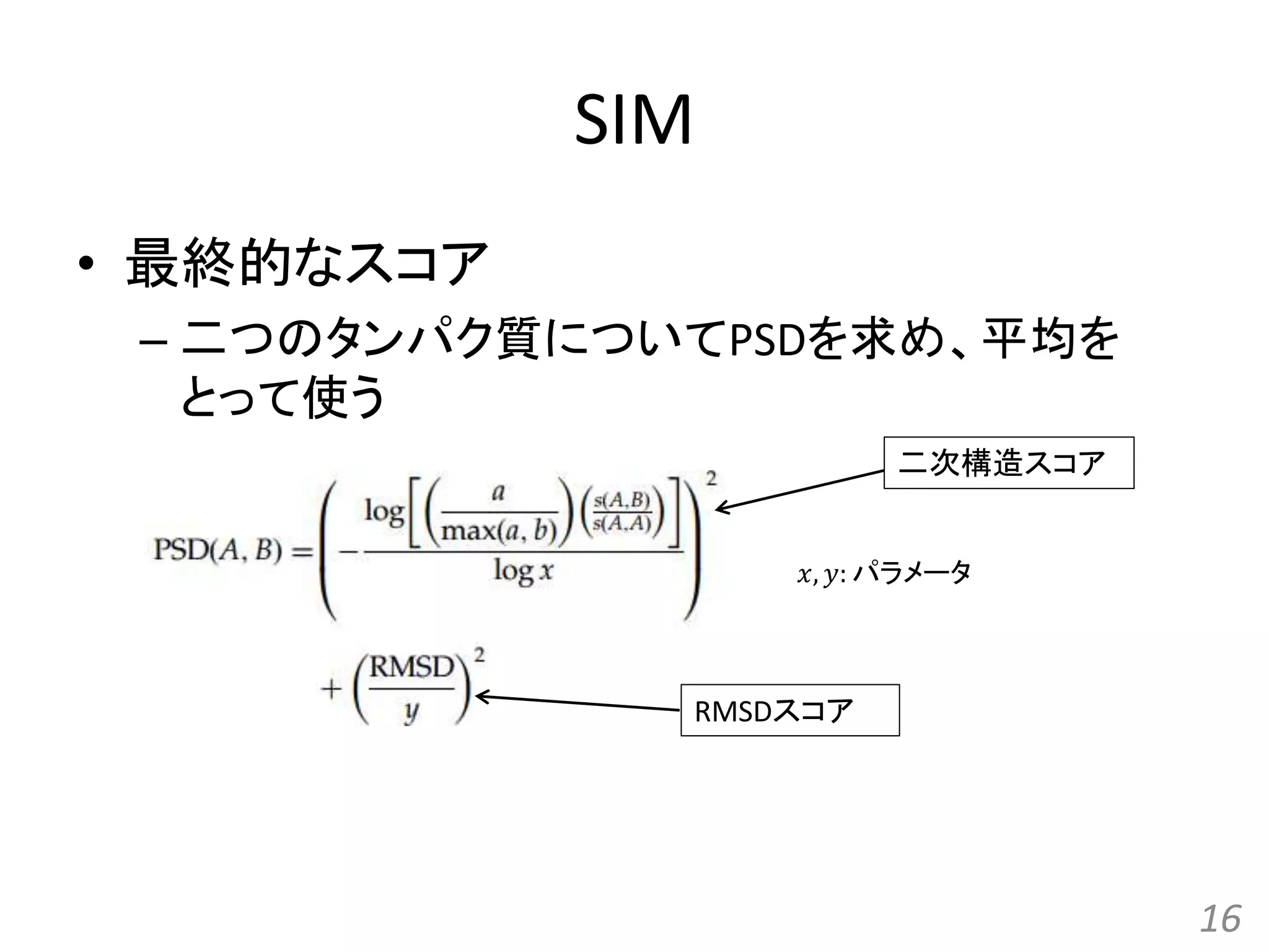 SIM
• 最終的なスコア
– 二つのタンパク質についてPSDを求め、平均を
とって使う
16
𝑥, 𝑦: パラメータ
RMSDスコア
二次構造スコア
 