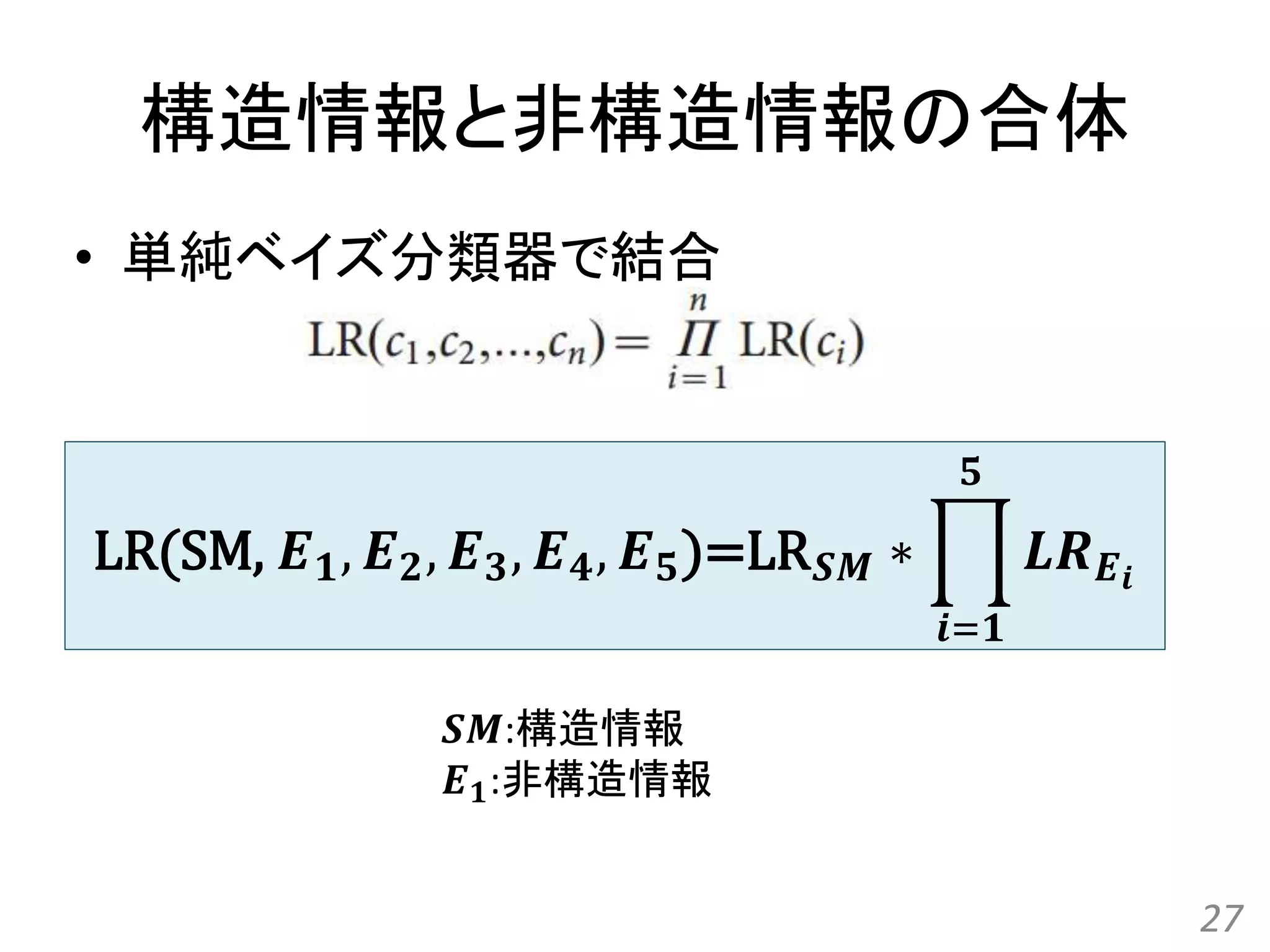 構造情報と非構造情報の合体
• 単純ベイズ分類器で結合
27
LR(SM, 𝑬 𝟏, 𝑬 𝟐, 𝑬 𝟑, 𝑬 𝟒, 𝑬 𝟓)=LR 𝑺𝑴 ∗
𝒊=𝟏
𝟓
𝑳𝑹 𝑬 𝒊
𝑺𝑴:構造情報
𝑬 𝟏:非構造情報
 