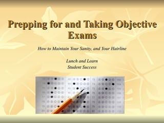 Prepping for and Taking Objective Exams How to Maintain Your Sanity, and Your Hairline Lunch and Learn Student Success 