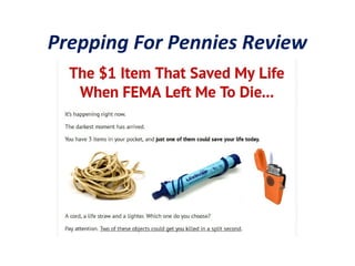 Prepping For Pennies Review
Prepping For Pennies course has a total of 223 pages. Although there are a
number of elements that could be added, one cannot deny the fact that this is a
useful guide. In other words, this is a complete survival guide. The information
in the course is detailed and practical. You will also save a lot of money as the
course comes with tips on how to buy cheap brands and affordable supplies.
Basically, by buying this course, you have nothing to lose and much to gain.
 
