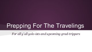 Prepping For The Travelings
For all y’all yolo-ists and upcoming grad-trippers
 