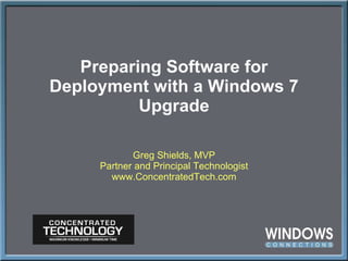 Preparing Software for Deployment with a Windows 7 Upgrade Greg Shields, MVP Partner and Principal Technologist www.ConcentratedTech.com 