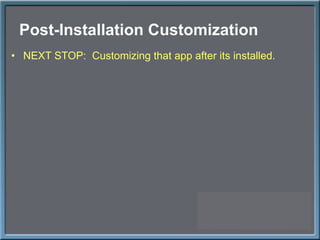 Post-Installation Customization NEXT STOP:  Customizing that app after its installed. 