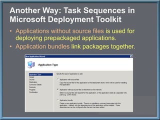 Another Way: Task Sequences in Microsoft Deployment Toolkit Applications without source files  is used for deploying prepackaged applications. Application bundles  link packages together. 
