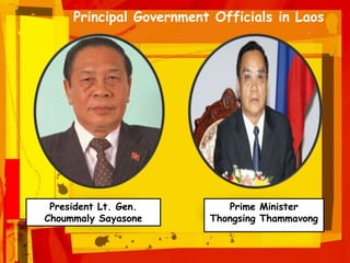 Principal Government Officials in Laos
President Lt. Gen.
Choummaly Sayasone
Prime Minister
Thongsing Thammavong
 