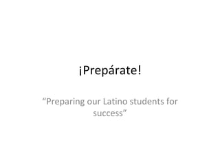 ¡Prepárate! “ Preparing our Latino students for success” 