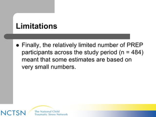 Limitations 
 Finally, the relatively limited number of PREP 
participants across the study period (n = 484) 
meant that some estimates are based on 
very small numbers. 
