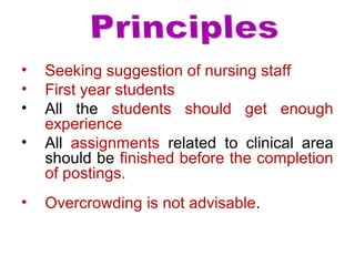 • Seeking suggestion of nursing staff
• First year students
• All the students should get enough
experience
• All assignments related to clinical area
should be finished before the completion
of postings.
• Overcrowding is not advisable.
 