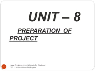 UNIT – 8
PREPARATION OF
PROJECT
www.Bookspar.com | Website for Students |
VTU - Notes - Question Papers
1
 