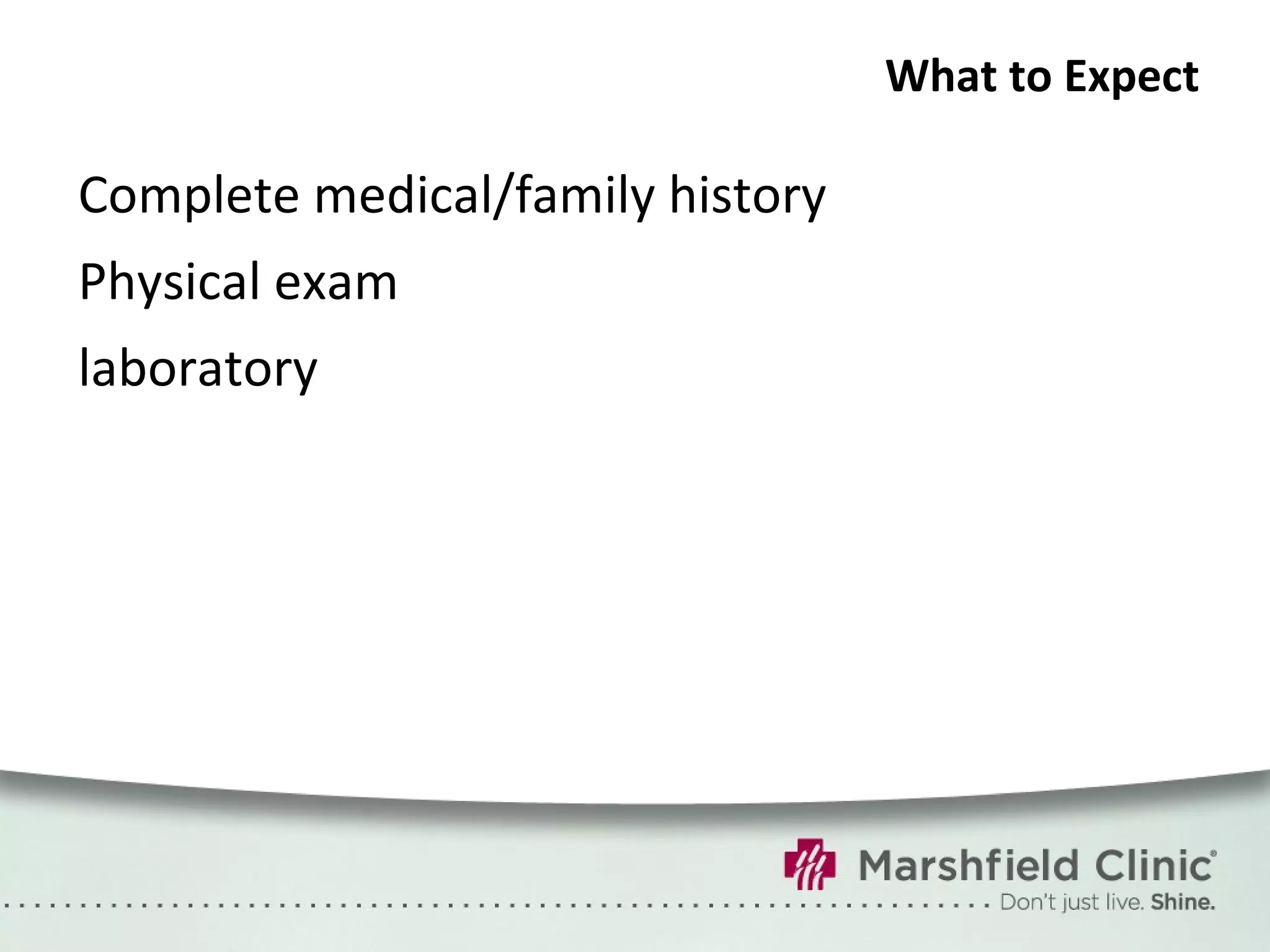 What to Expect Complete medical/family history Physical exam laboratory 