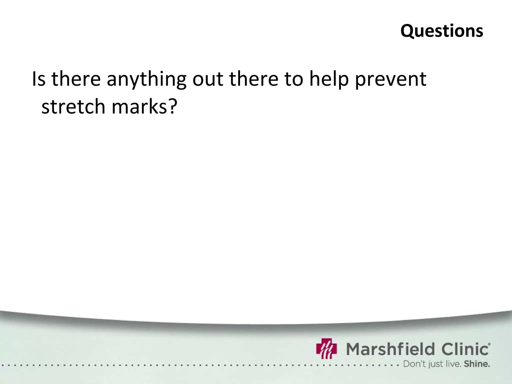 Questions Is there anything out there to help prevent stretch marks? 