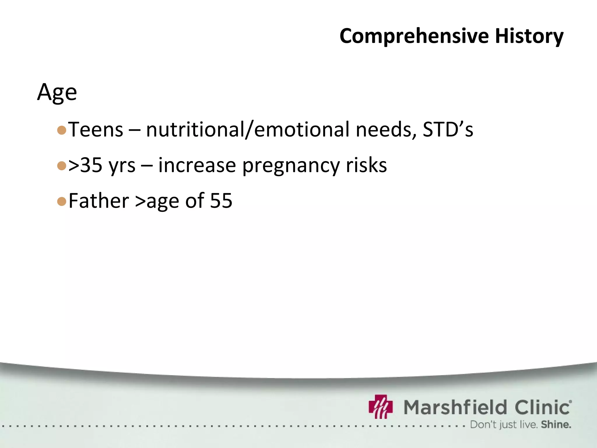 Comprehensive History Age Teens – nutritional/emotional needs, STD’s >35 yrs – increase pregnancy risks Father >age of 55 