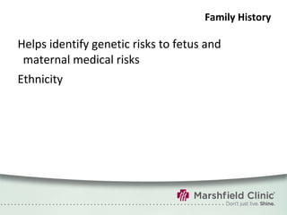 Family History Helps identify genetic risks to fetus and maternal medical risks Ethnicity 
