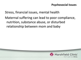 Psychosocial Issues Stress, financial issues, mental health Maternal suffering can lead to poor compliance, nutrition, substance abuse, or disturbed relationship between mom and baby 