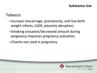Substance Use Tobacco Increase miscarriage, prematurity, and low-birth weight infants, IUGR, placenta abruption,  Smoking cessation/decreased amount during pregnancy improves pregnancy outcomes Chantix not used in pregnancy 