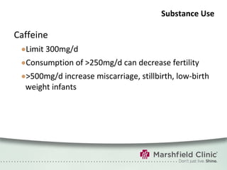 Substance Use Caffeine Limit 300mg/d Consumption of >250mg/d can decrease fertility >500mg/d increase miscarriage, stillbirth, low-birth weight infants 