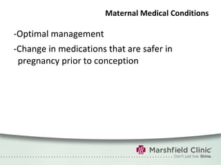 Maternal Medical Conditions -Optimal management -Change in medications that are safer in pregnancy prior to conception  