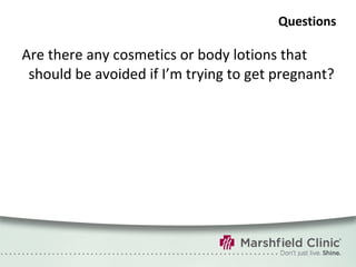Questions Are there any cosmetics or body lotions that should be avoided if I’m trying to get pregnant? 
