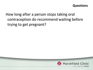 Questions How long after a person stops taking oral contraception do recommend waiting before trying to get pregnant? 