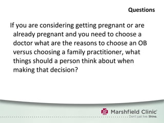 Questions If you are considering getting pregnant or are already pregnant and you need to choose a doctor what are the reasons to choose an OB versus choosing a family practitioner, what things should a person think about when making that decision? 