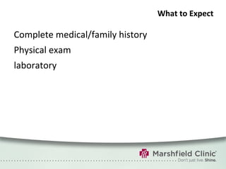What to Expect Complete medical/family history Physical exam laboratory 