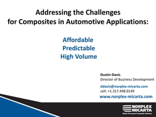 Addressing the Challenges
for Composites in Automotive Applications:
Affordable
Predictable
High Volume
www.norplex-micarta.com
Dustin Davis
Director of Business Development
ddavis@norplex-micarta.com
cell: +1.317.498.0149
 
